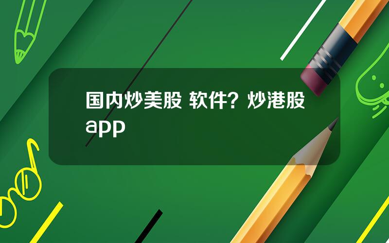 国内炒美股 软件？炒港股app